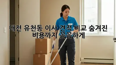 대전 유천동 이사 견적 비교: 숨겨진 비용까지 꼼꼼하게!